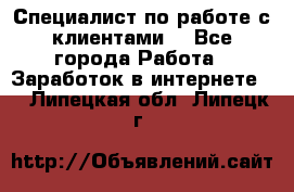 Специалист по работе с клиентами  - Все города Работа » Заработок в интернете   . Липецкая обл.,Липецк г.